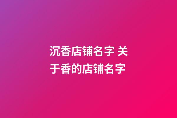 沉香店铺名字 关于香的店铺名字-第1张-店铺起名-玄机派